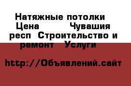 Натяжные потолки › Цена ­ 300 - Чувашия респ. Строительство и ремонт » Услуги   